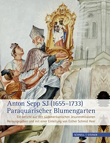 Anton Sepp SJ (1655-1733) - Paraquarischer Blumengarten: Ein Bericht aus den südamerikanischen JesuitenmissionenHerausgegeben und mit einer Einleitung von Esther Schmid Heer (Jesuitica, Band 17)