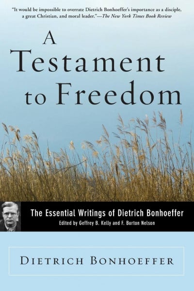 A Testament to Freedom: The Essential Writings of Dietrich Bonhoeffer: The Essential Writings of Dietrich Bonhoeffer – The Pastor-Martyr Who Influenced Martin Luther King Jr.