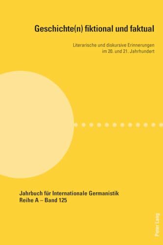 Geschichte(n) fiktional und faktual: Literarische und diskursive Erinnerungen im 20. und 21. Jahrhundert (Jahrbuch für Internationale Germanistik - Reihe A,... Geschichte(n) fiktional und faktual: Literarische und diskursive Erinnerungen im 20. und 21. Jahrhundert (Jahrbuch für Internationale Germanistik - Reihe A, Band 125)