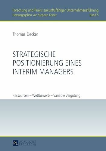Strategische Positionierung eines Interim Managers: Ressourcen – Wettbewerb – Variable Vergütung (Forschung und Praxis zukunftsfähiger Unternehmensführung, Band 5)