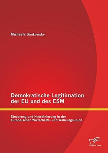 Demokratische Legitimation der Eu und des Esm: Steuerung und Koordinierung in der europäischen Wirtschafts- und Währungsunion