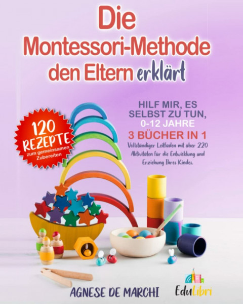 Die Montessori-Methode den Eltern erklärt: Hilf mir, es selbst zu tun, 0–12 Jahre. 3 Bücher in 1. Vollständiger Leitfaden mit über 220 Aktivitäten für die Entwicklung und Erziehung Ihres Kindes
