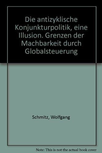 Die antizyklische Konjunkturpolitik, eine Illusion. Grenzen der Machbarkeit durch Globalsteuerung