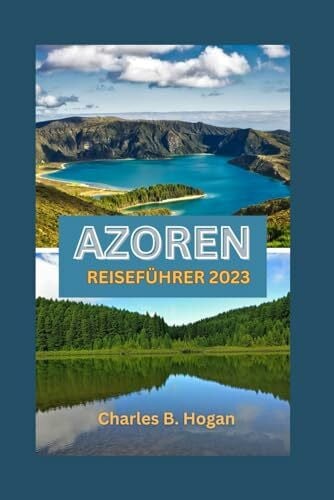 AZOREN REISEFÜHRER 2023: Entdecken Sie die Azoren: Entdecken Sie Naturwunder, kulturelle Attraktionen, Landwirtschaft, lokale Küche und eine 14-tägige Reiseroute