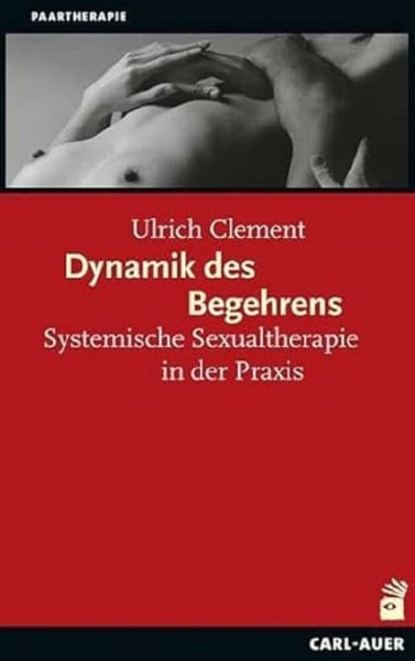 Dynamik des Begehrens: Systemische Sexualtherapie in der Praxis (Systemische Therapie und Beratung)