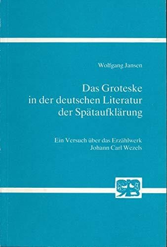 Das Groteske in der deutschen Literatur der Spätaufklärung. Ein Versuch über das Erzählwerk Johann Carl Wezels