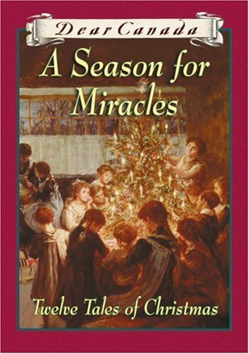DEAR CANADA: A SEASON FOR MIRACLES - Twelve Tales of Christmas