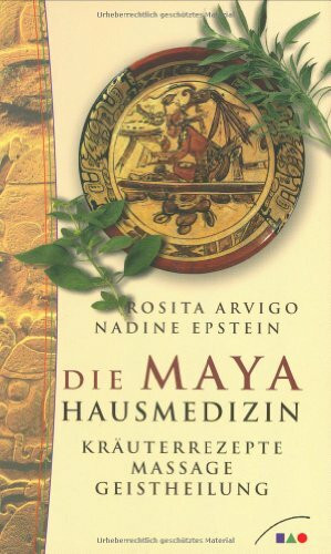 Die Maya Hausmedizin. Kräuterrezepte, Massage, Geistheilung