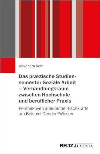 Das praktische Studiensemester Soziale Arbeit – Verhandlungsraum zwischen Hochschule und beruflicher Praxis: Perspektiven anleitender Fachkräfte am Beispiel Gender*Wissen