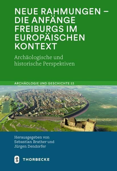 Neue Rahmungen – die Anfänge Freiburgs im europäischen Kontext: Archäologische und historische Perspektiven (Archäologie und Geschichte: Freiburger ... zum ersten Jahrtausend in Südwestdeutschland)