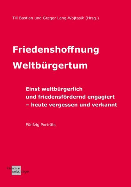 Friedenshoffnung Weltbürgertum: Einst weltbürgerlich und friedensfördernd engagiert – heute vergessen und verkannt. Fünfzig Porträts