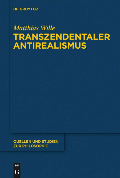Transzendentaler Antirealismus: Grundlagen einer Erkenntnistheorie ohne Wissenstranszendenz (Quellen und Studien zur Philosophie, 106, Band 106)