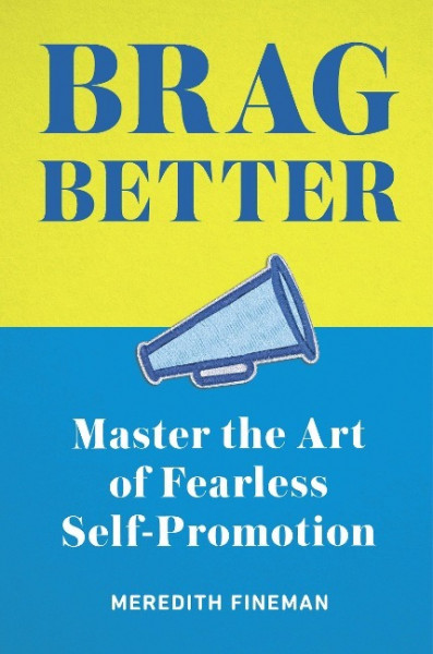 Brag Better: Master the Art of Fearless Self-Promotion