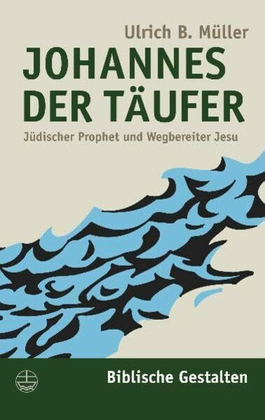 Johannes der Täufer: Jüdischer Prophet und Wegbereiter Jesu: Jüdischer Prophet und Wegsbereiter Jesu (Biblische Gestalten (BG), Band 6)