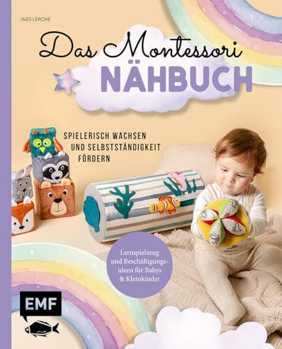 Das Montessori-Nähbuch – Spielerisch wachsen und Selbstständigkeit fördern: Lernspielzeug und Beschäftigungsideen für Babys und Kleinkinder nähen – mit allen Grundlagen und Vorlagen