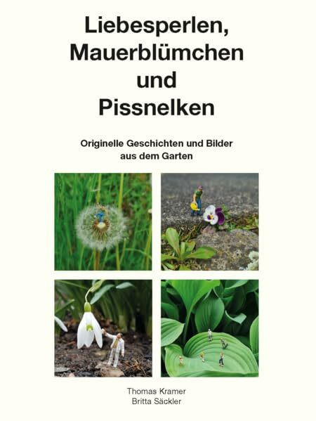 Liebesperlen, Mauerblümchen und Pissnelken: Originelle Geschichten und Bilder aus dem Garten