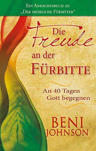 Die Freude an der Fürbitte: An 40 Tagen Gott begegnen. Ein Andachtsbuch zu "Der fröhlicheFürbitter"