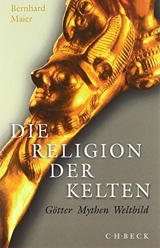 Die Religion der Kelten: Götter, Mythen, Weltbild Die Religion der Kelten: Götter, Mythen, Weltbild