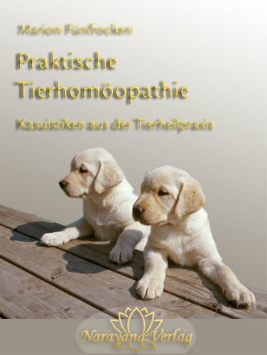 Praktische Tierhomöopathie: Kasuistiken aus der Tierheilpraxis und ihre Behandlung nach den Gesichtspunkten der klassischen Homöopathie nach Hahnemann