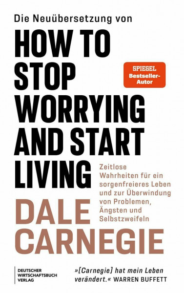 Die Neuübersetzung von How to Stop Worrying and Start Living: Die einzig wahren Grundsätze für ein unbesorgteres Leben und zur Überwindung von Problemen, Ängsten und Selbstzweifeln