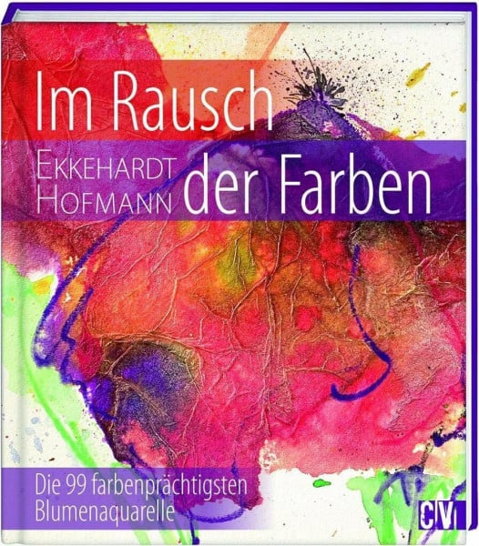 Im Rausch der Farben: Die 99 farbenprächtigsten Blumenaquarelle