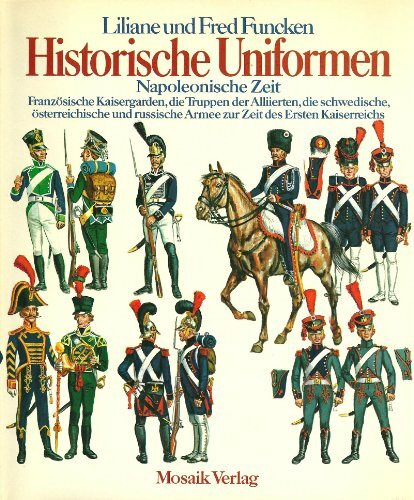 Historische Uniformen: Napoleonische Zeit 2. Französische Kaisergarden, die Truppen der Alliierten, die schwedische, österreichische und russische Armee zur Zeit des Ersten Kaiserreiches