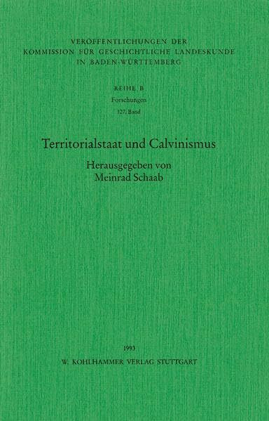 Territorialstaat und Calvinismus (Veröffentlichungen der Kommission für geschichtliche Landeskunde in Baden-Württemberg, Reihe B: Forschungen, 127, Band 127)