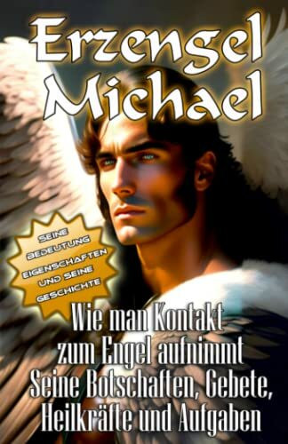 Erzengel Michael Seine Bedeutung, Eigenschaften und seine Geschichte Wie man Kontakt zum Engel aufnimmt Seine Botschaften, Gebete, Heilkräfte und Aufgaben