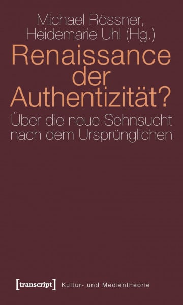 Renaissance der Authentizität?: Über die neue Sehnsucht nach dem Ursprünglichen (Kultur- und Medientheorie)