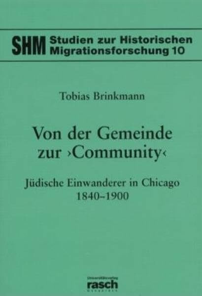 Von der Gemeinde zur 'Community' - Jüdische Einwanderer in Chicago 1840-1900 (Studien zur Historischen Migrationsforschung, Band 10)