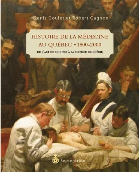 HISTOIRE DE LA MEDECINE AU QUEBEC, 1800-2000: DE L'ART DE SOIGNER: De l'art de soigner à la science de guérir