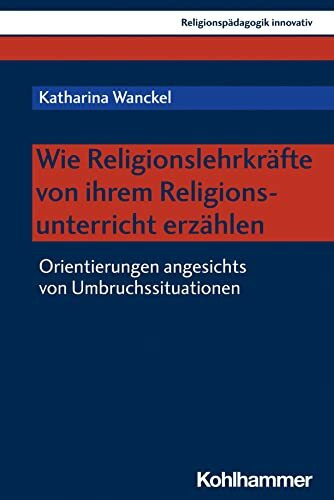 Wie Religionslehrkräfte von ihrem Religionsunterricht erzählen: Orientierungen angesichts von Umbruchssituationen (Religionspädagogik innovativ, 51, Band 51)