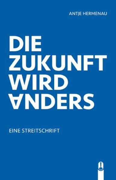 Die Zukunft wird anders: Eine Streitschrift