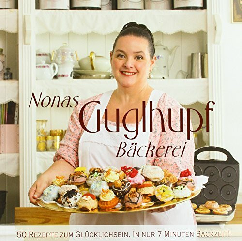 Nonas Gugelhupf Bäckerei: 50 Rezepte zum Glücklichsein. In nur 7 Minuten Backzeit!