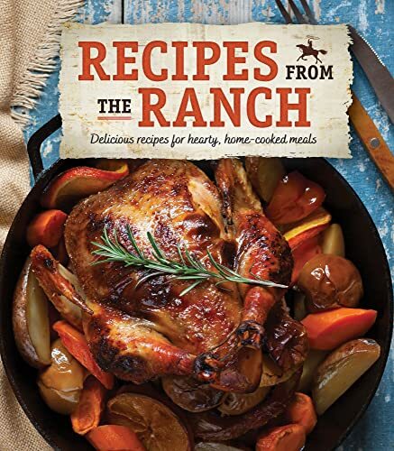 Recipes from the Ranch: Delicious Recipes for Hearty, Home-Cooked Meals Recipes from the Ranch: Delicious Recipes for Hearty, Home-Cooked Meals