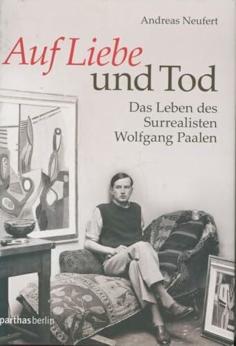 Auf Liebe und Tod: Das Leben des Surrealisten Wolfgang Paalen