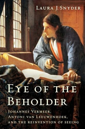 Eye of the Beholder: Johannes Vermeer, Antoni Van Leeuwenhoek, and the Reinvention of Seeing