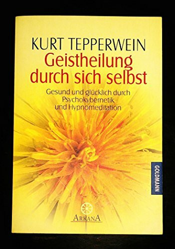 Geistheilung durch sich selbst. Gesund und glücklich durch Psychokybernetik und Hypnomeditation.