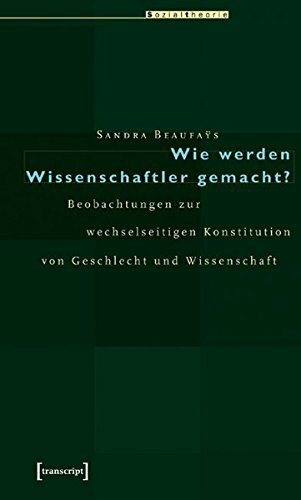 Wie werden Wissenschaftler gemacht?: Beobachtungen zur wechselseitigen Konstitution von Geschlecht und Wissenschaft (Sozialtheorie)