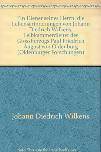 Ein Diener seines Herren. Die Lebenserinnerungen von Johann Diedrich Wilkens, Leibkammerdiener des Großherzogs Paul Friedrich August von Oldenburg