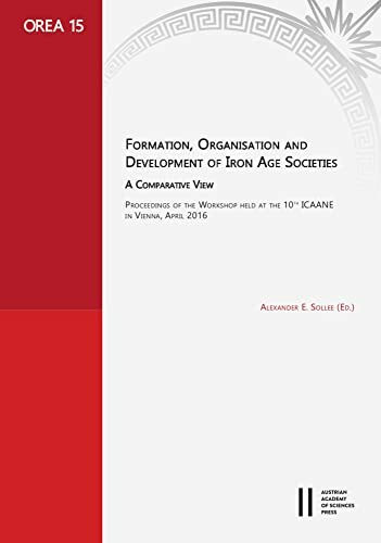 Formation, Organisation and Development of Iran Age Societies. A Compartive View: Proceedings of the Workshop held at the 10th ICAANE in Vienna, April ... Oriental and European Archaeology, Band 15)