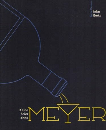 Keine Feier ohne Meyer - Die Geschichte der Firma Hermann Meyer & Co. 1890-1990