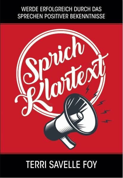 Sprich Klartext: Werde erfolgreich durch das Sprechen positiver Bekenntnisse