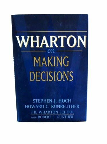 Wharton on Making Decisions: Editors Stephen J. Hoch and Howard G. Kunreuther With Robert E. Gunther