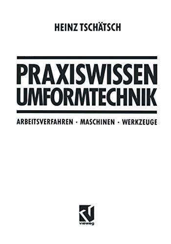 Praxiswissen Umformtechnik: Arbeitsverfahren, Maschinen, Werkzeuge Praxiswissen Umformtechnik: Arbeitsverfahren, Maschinen, Werkzeuge