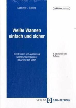 Weisse Wannen - einfach und sicher: Konstruktion und Ausführung wasserundurchlässiger Bauwerke aus Beton