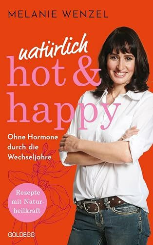 natürlich, hot & happy - ohne Hormone durch die Wechseljahre: Rezepte mit Naturheilkraft - Power in der Menopause: Rezepte mit Naturheilkraft - Power ... das Wohlbefinden steigern