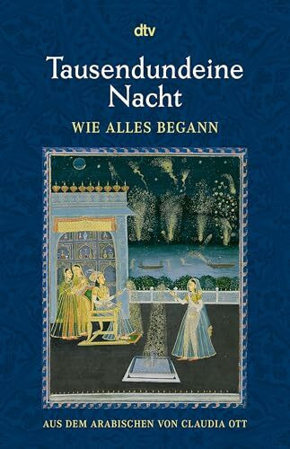 Tausendundeine Nacht Wie alles begann: Nach der ältesten arabischen Handschrift in der Ausgabe von Muhsin Mahdi ins Deutsche übertragen von Claudia Ott