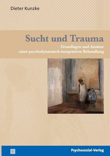 Sucht und Trauma: Grundlagen und Ansätze einer psychodynamisch-integrativen Behandlung (psychosozial)