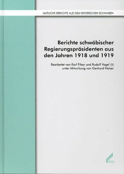 Berichte schwäbischer Regierungspräsidenten aus den Jahren 1918 und 1919 (Veröffentlichungen der Schwäbischen Forschungsgemeinschaft: Reihe 12: Amtliche Berichte aus dem bayerischen Schwaben)